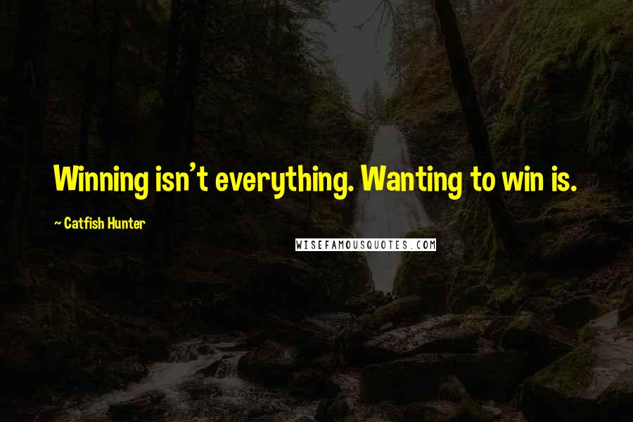 Catfish Hunter Quotes: Winning isn't everything. Wanting to win is.