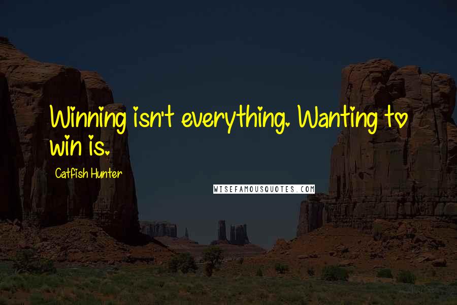 Catfish Hunter Quotes: Winning isn't everything. Wanting to win is.