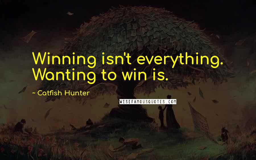 Catfish Hunter Quotes: Winning isn't everything. Wanting to win is.