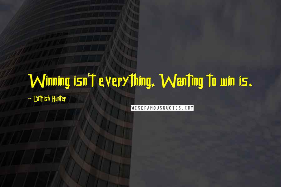 Catfish Hunter Quotes: Winning isn't everything. Wanting to win is.