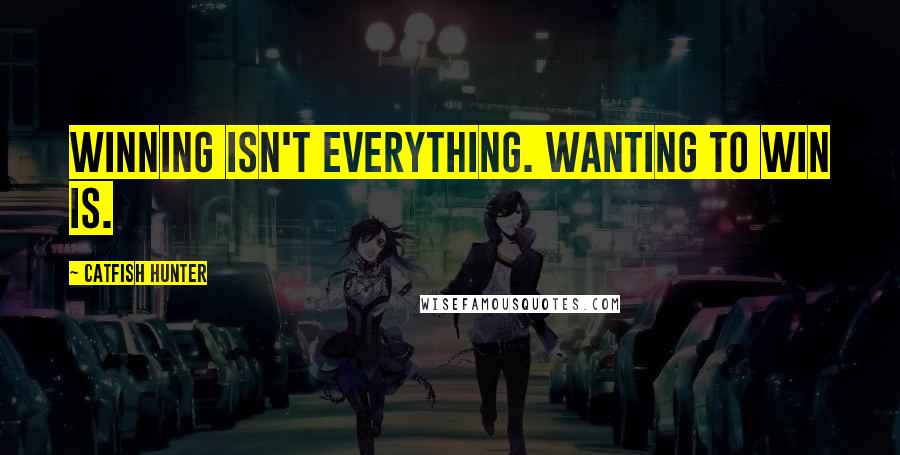 Catfish Hunter Quotes: Winning isn't everything. Wanting to win is.