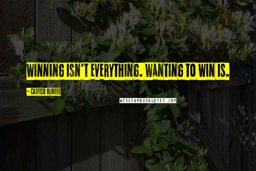 Catfish Hunter Quotes: Winning isn't everything. Wanting to win is.