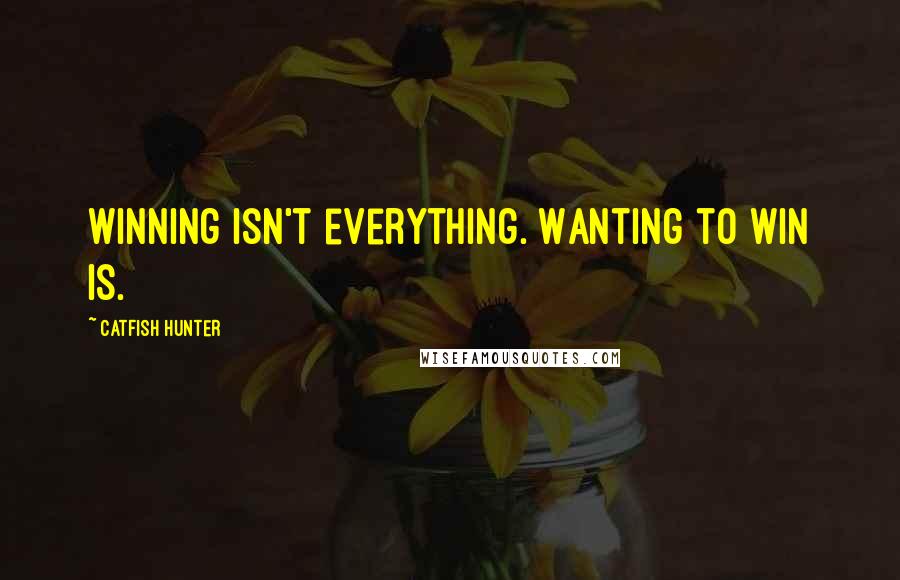 Catfish Hunter Quotes: Winning isn't everything. Wanting to win is.