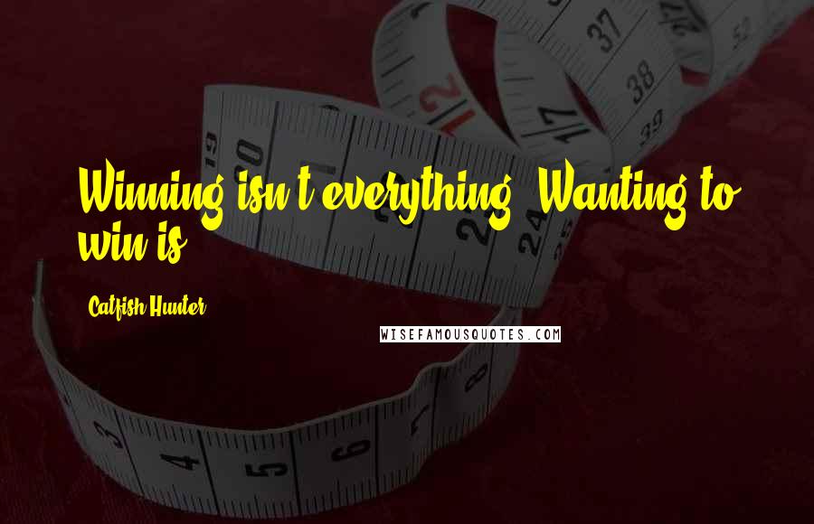 Catfish Hunter Quotes: Winning isn't everything. Wanting to win is.