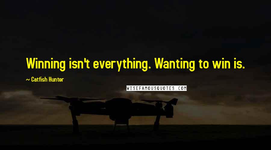 Catfish Hunter Quotes: Winning isn't everything. Wanting to win is.