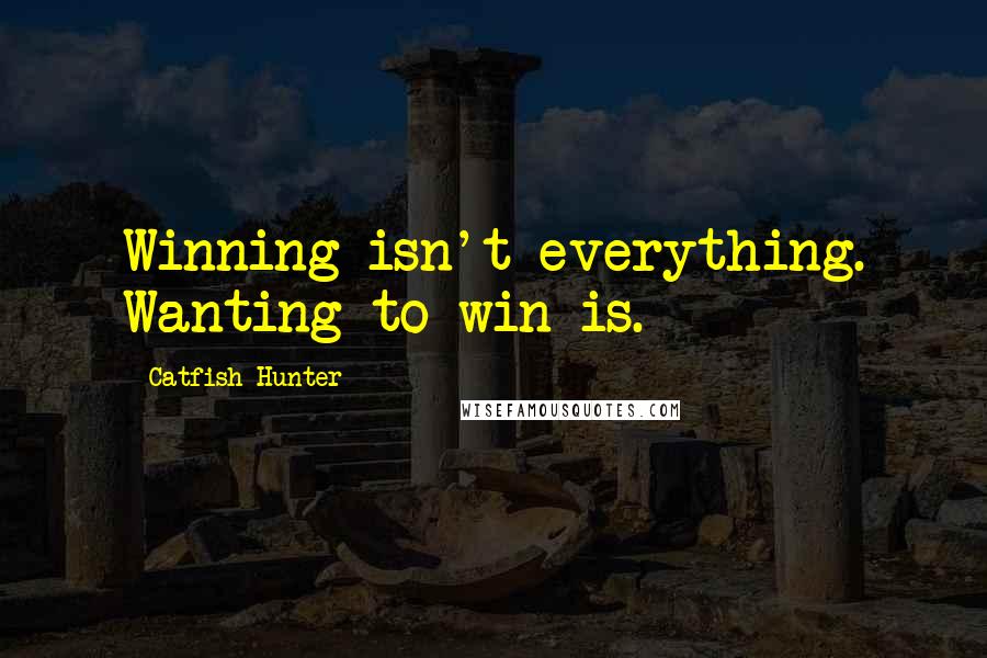 Catfish Hunter Quotes: Winning isn't everything. Wanting to win is.