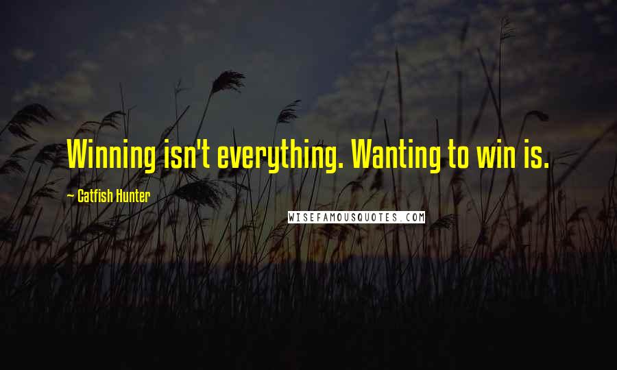 Catfish Hunter Quotes: Winning isn't everything. Wanting to win is.