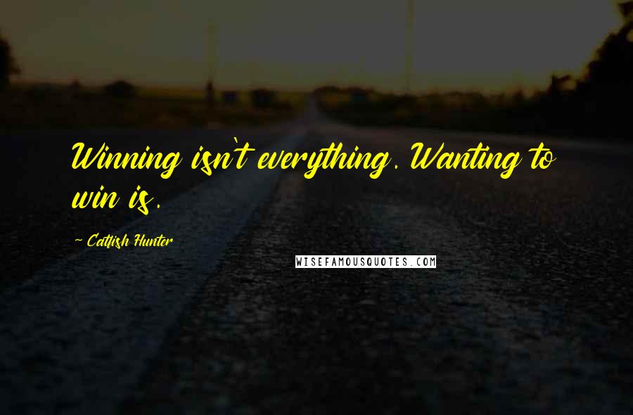 Catfish Hunter Quotes: Winning isn't everything. Wanting to win is.