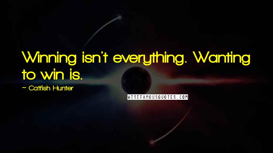 Catfish Hunter Quotes: Winning isn't everything. Wanting to win is.