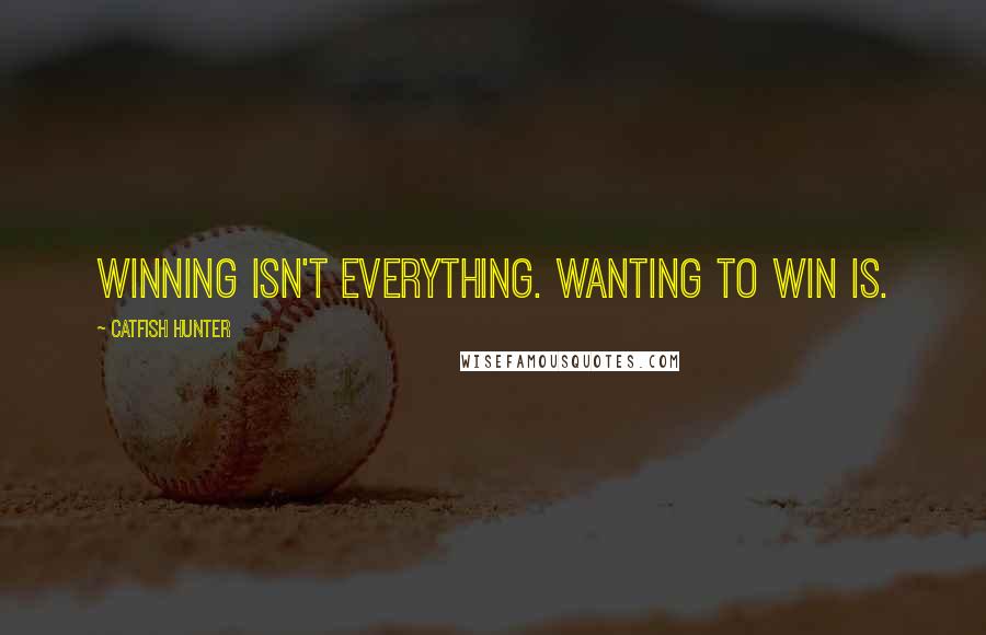 Catfish Hunter Quotes: Winning isn't everything. Wanting to win is.