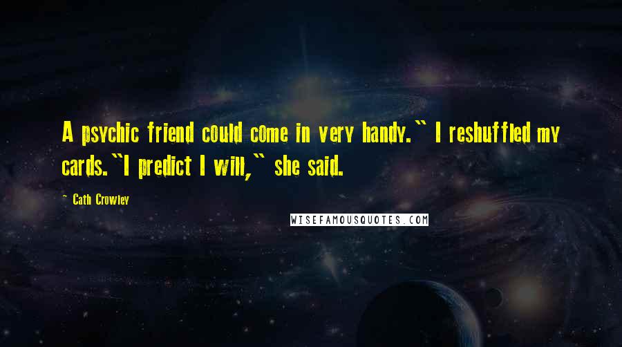Cath Crowley Quotes: A psychic friend could come in very handy." I reshuffled my cards."I predict I will," she said.