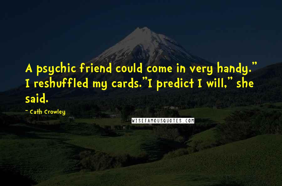 Cath Crowley Quotes: A psychic friend could come in very handy." I reshuffled my cards."I predict I will," she said.