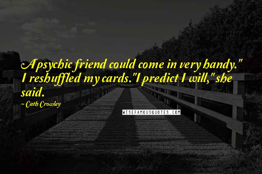 Cath Crowley Quotes: A psychic friend could come in very handy." I reshuffled my cards."I predict I will," she said.