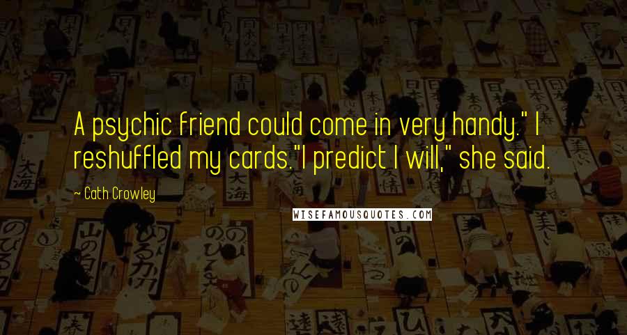Cath Crowley Quotes: A psychic friend could come in very handy." I reshuffled my cards."I predict I will," she said.