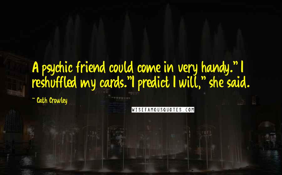 Cath Crowley Quotes: A psychic friend could come in very handy." I reshuffled my cards."I predict I will," she said.