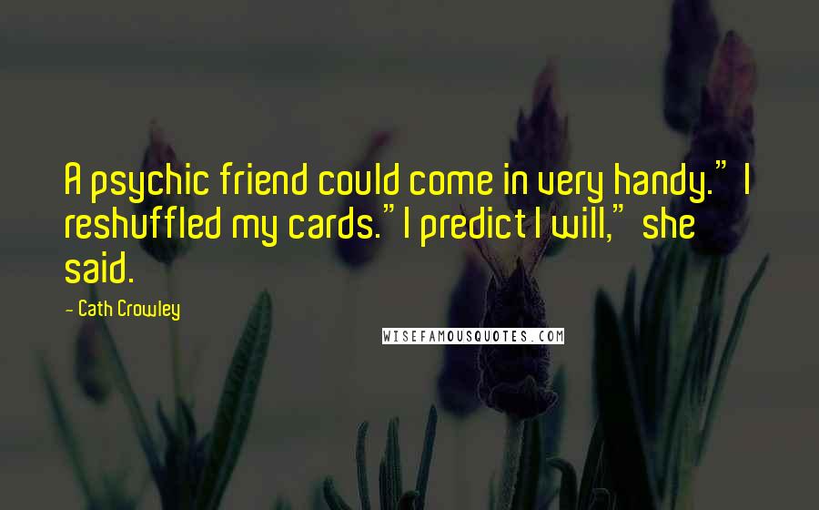 Cath Crowley Quotes: A psychic friend could come in very handy." I reshuffled my cards."I predict I will," she said.