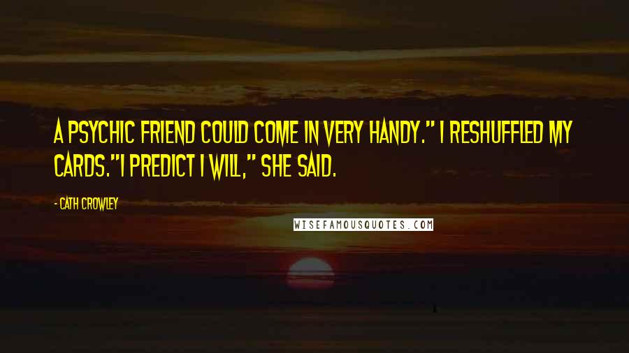 Cath Crowley Quotes: A psychic friend could come in very handy." I reshuffled my cards."I predict I will," she said.