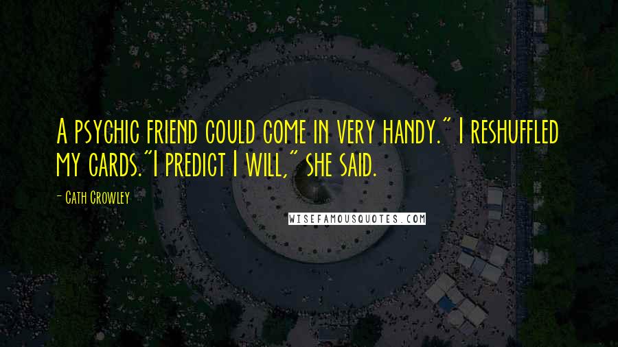 Cath Crowley Quotes: A psychic friend could come in very handy." I reshuffled my cards."I predict I will," she said.