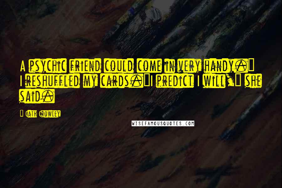 Cath Crowley Quotes: A psychic friend could come in very handy." I reshuffled my cards."I predict I will," she said.