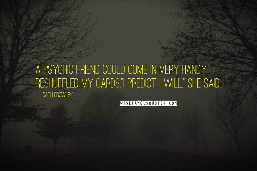 Cath Crowley Quotes: A psychic friend could come in very handy." I reshuffled my cards."I predict I will," she said.