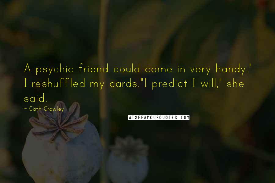 Cath Crowley Quotes: A psychic friend could come in very handy." I reshuffled my cards."I predict I will," she said.