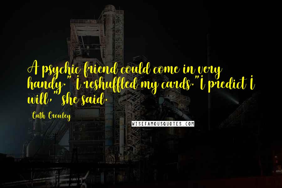 Cath Crowley Quotes: A psychic friend could come in very handy." I reshuffled my cards."I predict I will," she said.