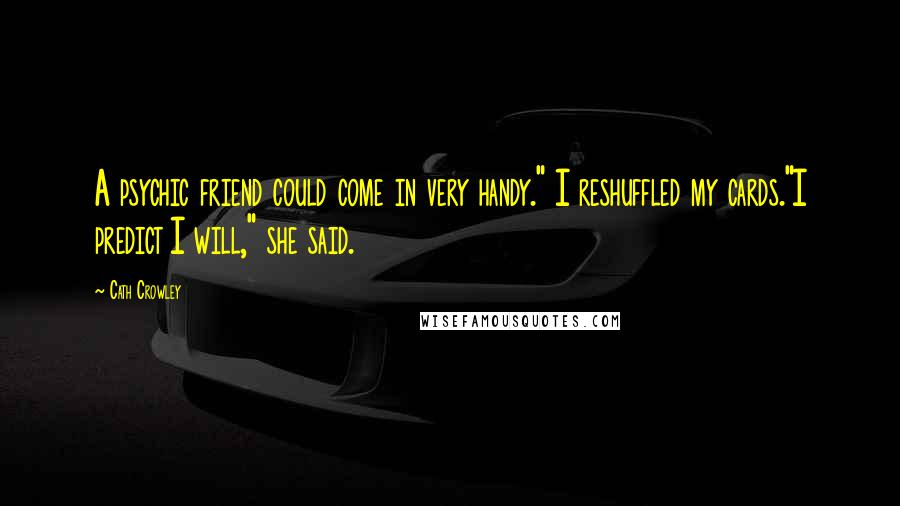 Cath Crowley Quotes: A psychic friend could come in very handy." I reshuffled my cards."I predict I will," she said.
