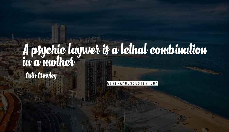 Cath Crowley Quotes: A psychic laywer is a lethal combination in a mother.