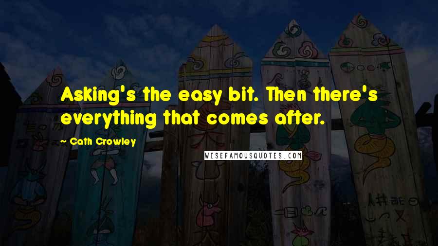 Cath Crowley Quotes: Asking's the easy bit. Then there's everything that comes after.