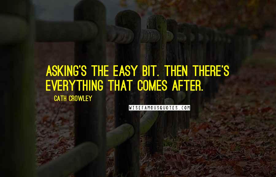 Cath Crowley Quotes: Asking's the easy bit. Then there's everything that comes after.