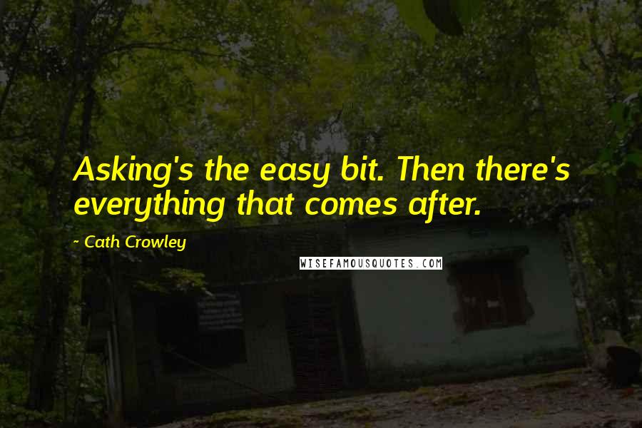 Cath Crowley Quotes: Asking's the easy bit. Then there's everything that comes after.