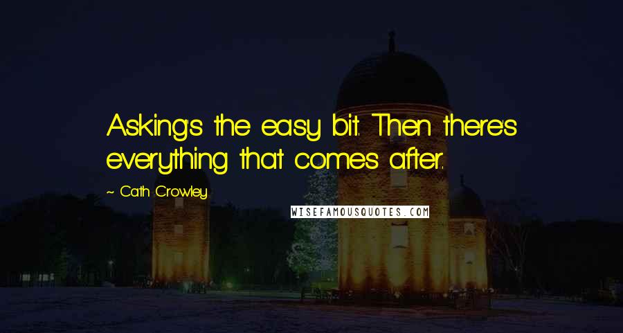 Cath Crowley Quotes: Asking's the easy bit. Then there's everything that comes after.