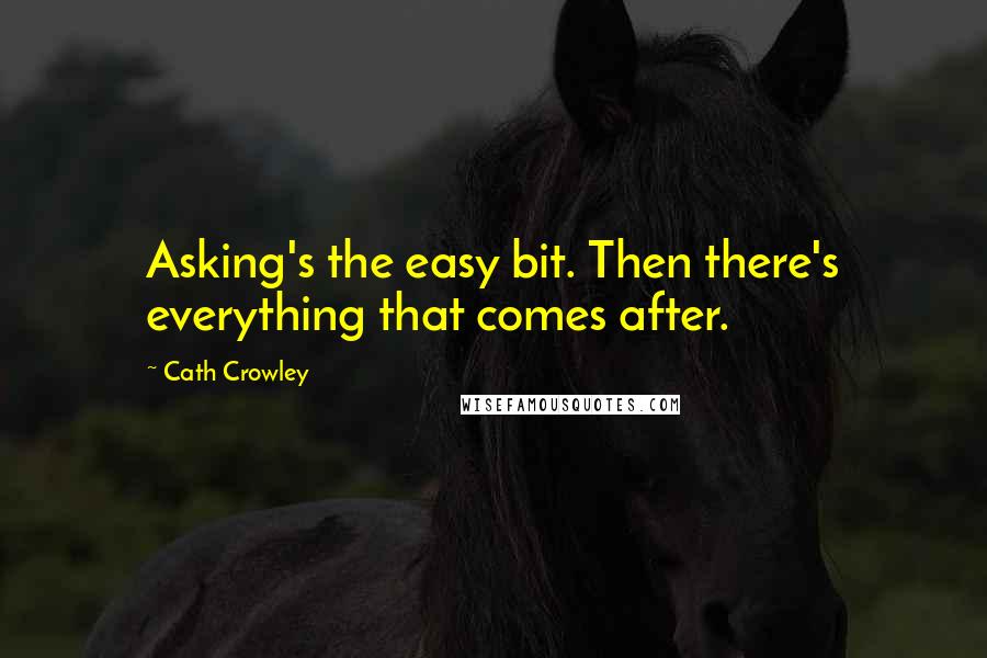 Cath Crowley Quotes: Asking's the easy bit. Then there's everything that comes after.