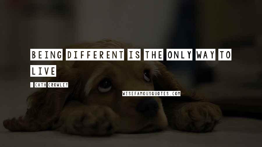 Cath Crowley Quotes: Being different is the only way to live