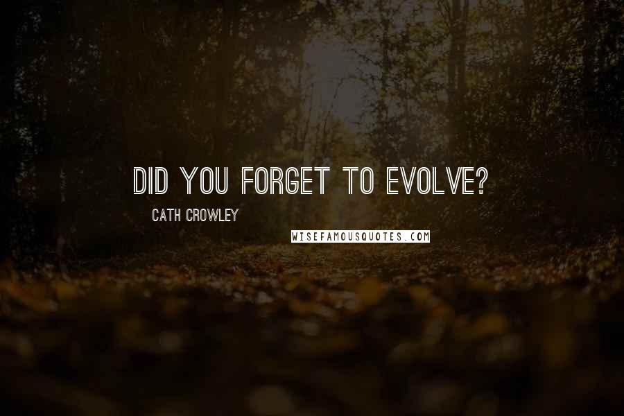 Cath Crowley Quotes: Did you forget to evolve?