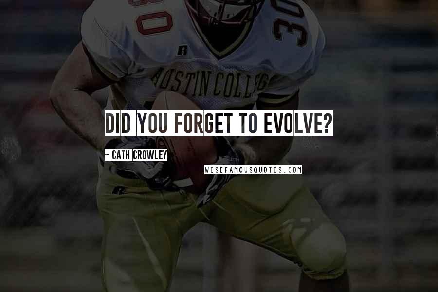 Cath Crowley Quotes: Did you forget to evolve?