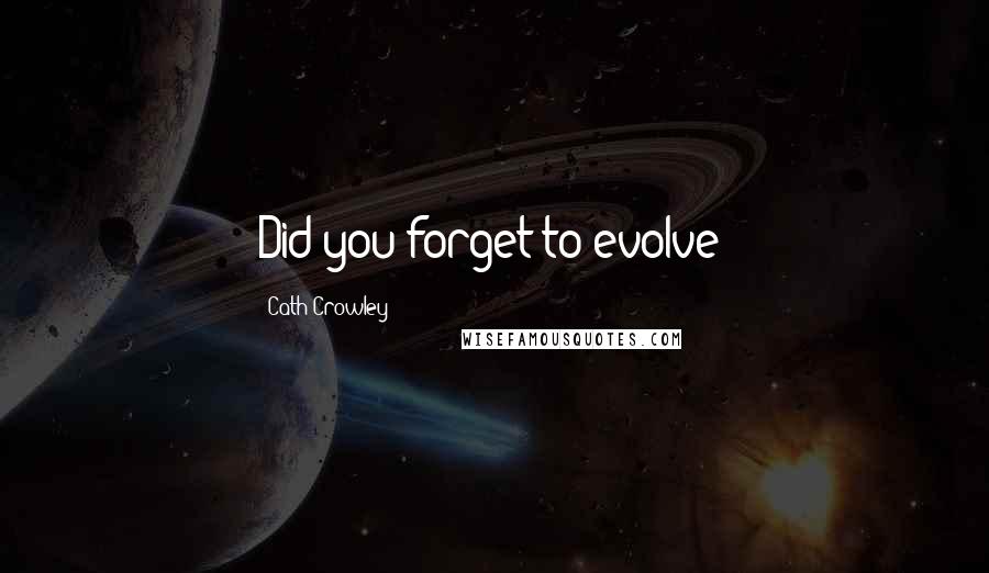 Cath Crowley Quotes: Did you forget to evolve?