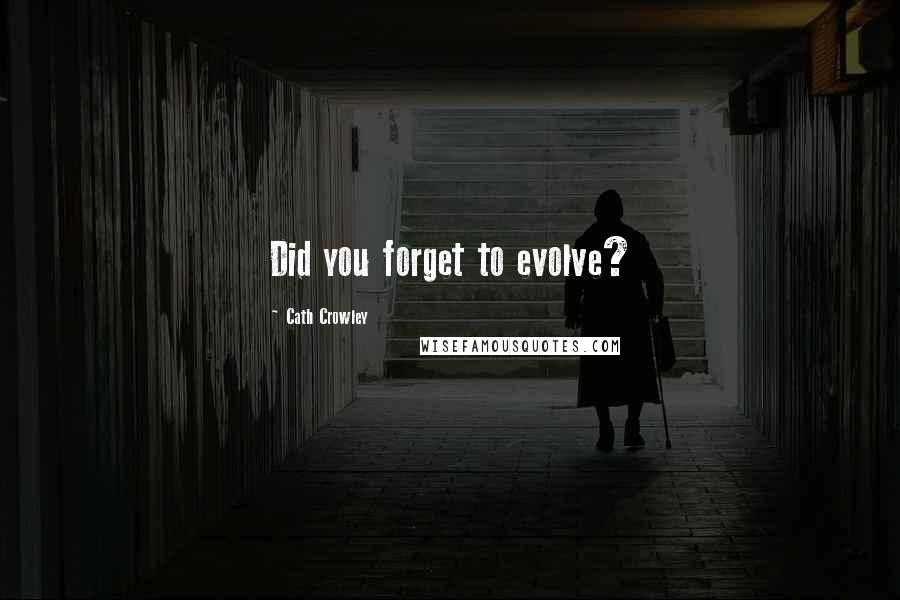 Cath Crowley Quotes: Did you forget to evolve?