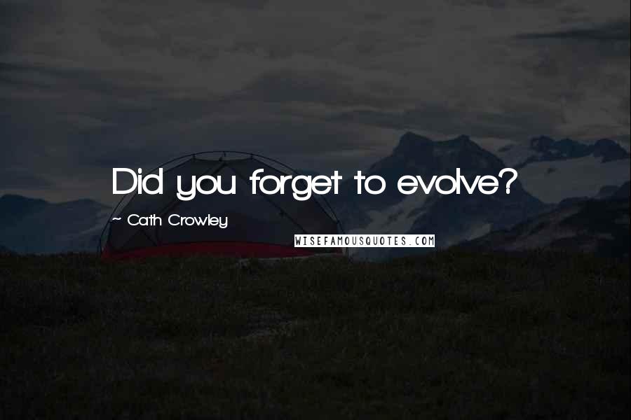 Cath Crowley Quotes: Did you forget to evolve?