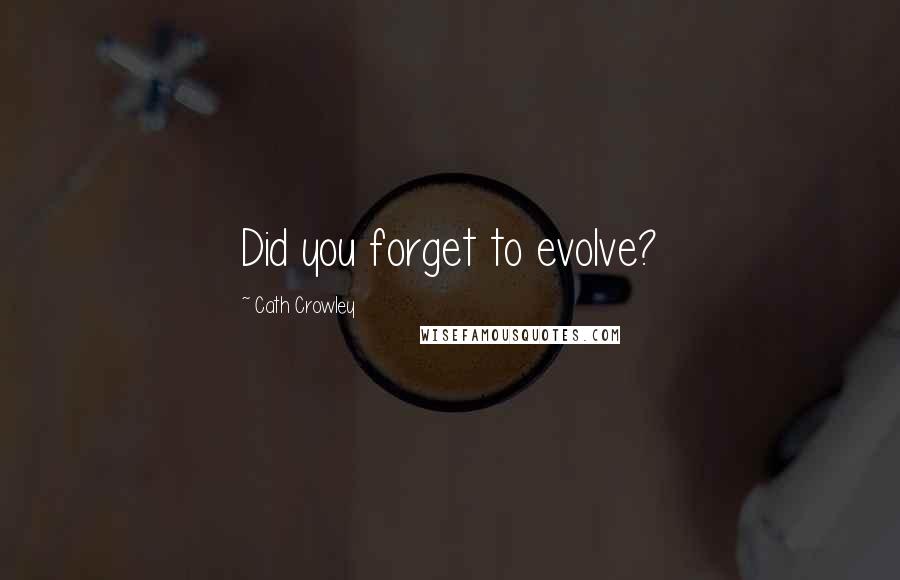 Cath Crowley Quotes: Did you forget to evolve?