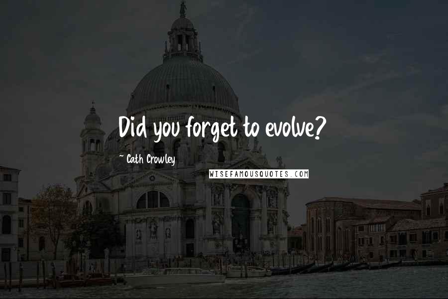 Cath Crowley Quotes: Did you forget to evolve?