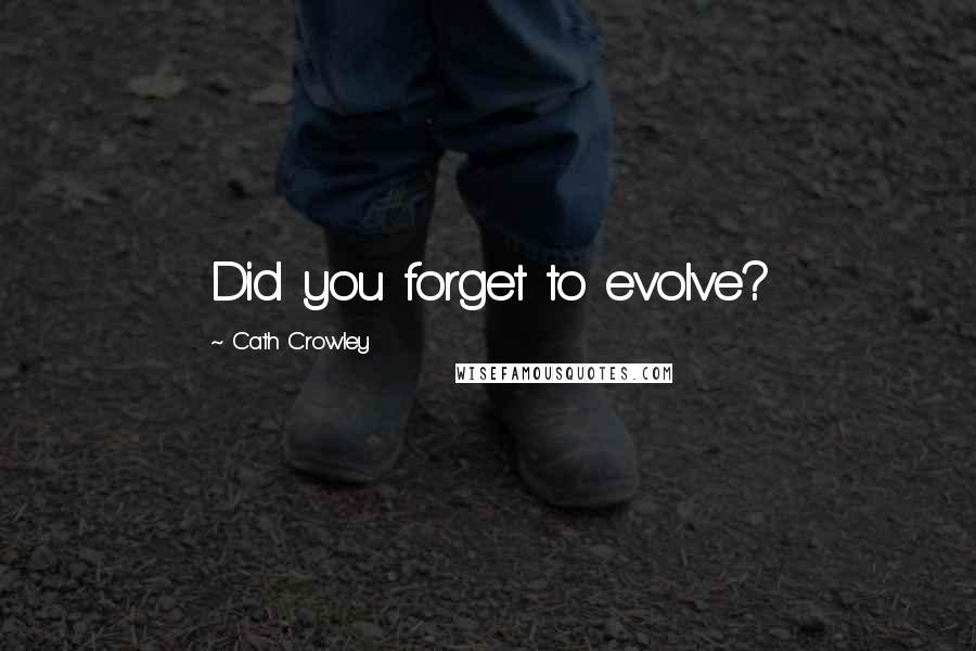 Cath Crowley Quotes: Did you forget to evolve?