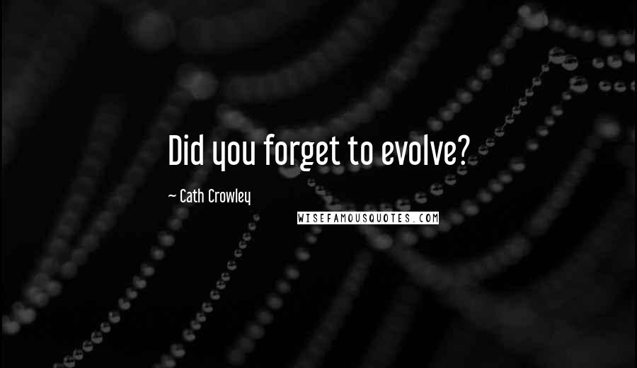 Cath Crowley Quotes: Did you forget to evolve?