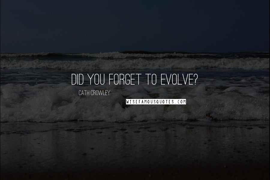 Cath Crowley Quotes: Did you forget to evolve?