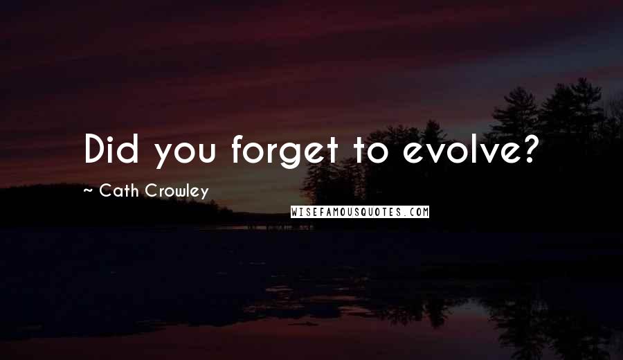 Cath Crowley Quotes: Did you forget to evolve?