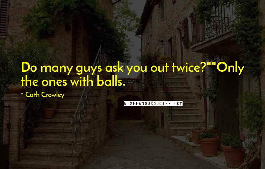 Cath Crowley Quotes: Do many guys ask you out twice?""Only the ones with balls.