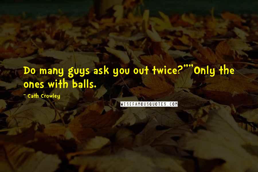 Cath Crowley Quotes: Do many guys ask you out twice?""Only the ones with balls.