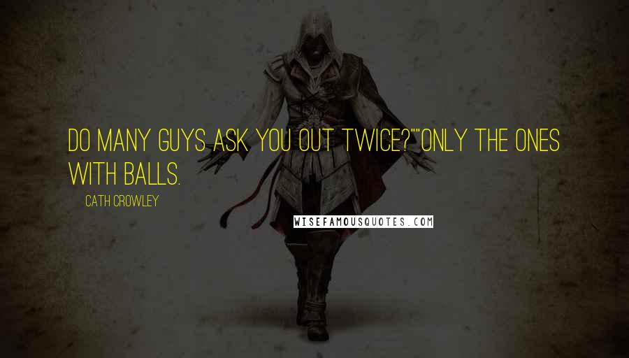 Cath Crowley Quotes: Do many guys ask you out twice?""Only the ones with balls.