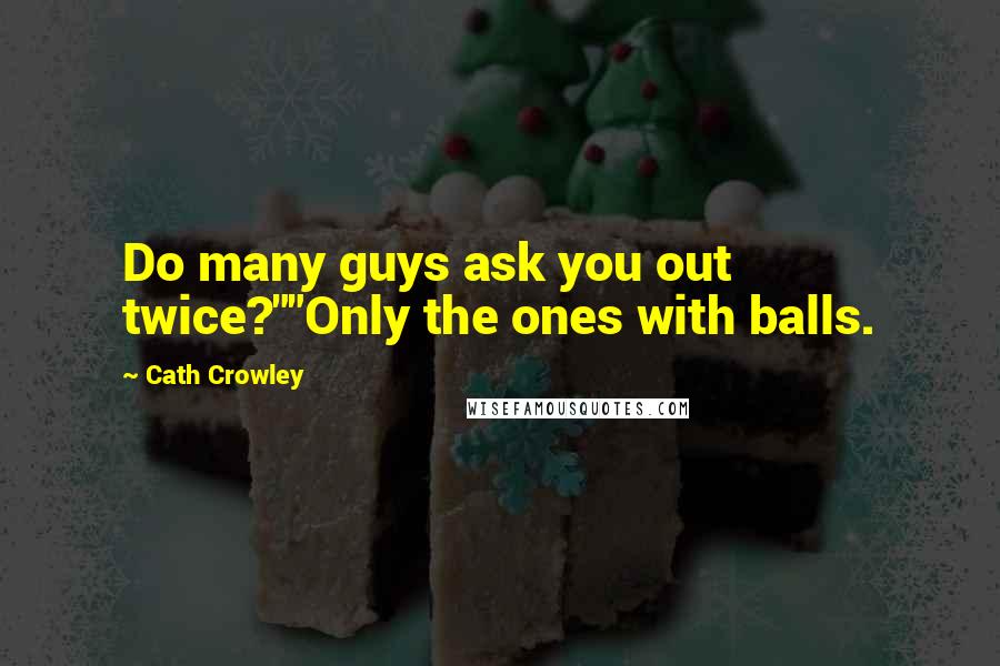 Cath Crowley Quotes: Do many guys ask you out twice?""Only the ones with balls.