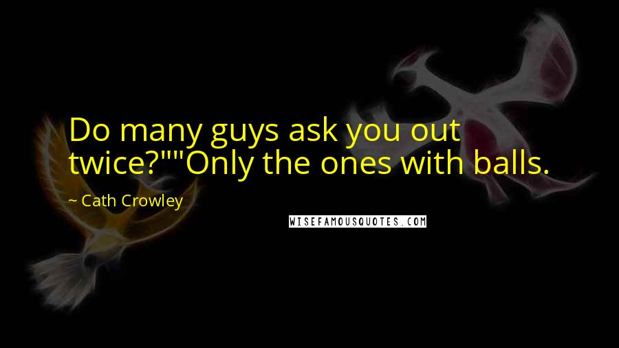 Cath Crowley Quotes: Do many guys ask you out twice?""Only the ones with balls.